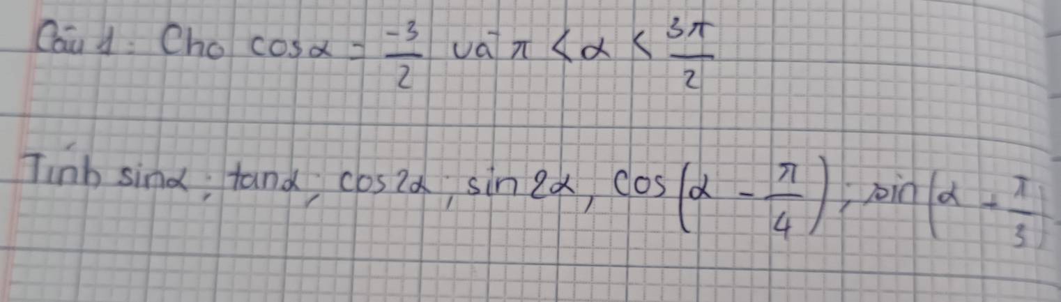 Caud Cho cos alpha = (-3)/2  va π
Tinhsin alpha; tan alpha; cos 2alpha; sin 2alpha , cos (alpha - π /4 ); sin (alpha + π /3 )