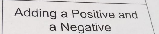 Adding a Positive and 
a Negative