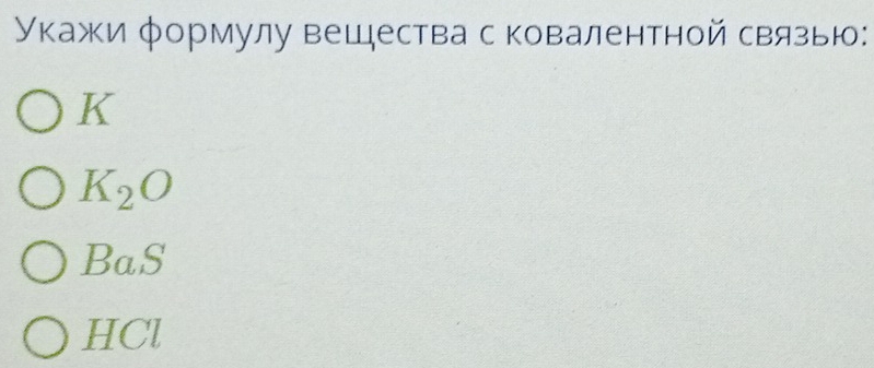 Укажи формулу вещдества с ковалентной связью:
K
K_2O
BaS 
HCl