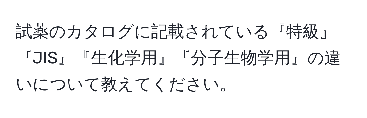 試薬のカタログに記載されている『特級』『JIS』『生化学用』『分子生物学用』の違いについて教えてください。