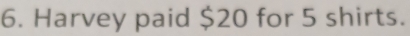 Harvey paid $20 for 5 shirts.