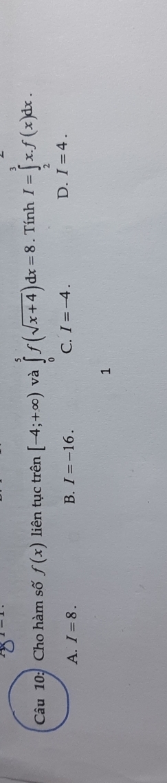 Cho hàm số f(x) liên tục trên [-4;+∈fty ) và ∈tlimits _0^(5f(sqrt x+4))dx=8. Tính I=∈tlimits _2^3x.f(x)dx.
D.
A. I=8. B. I=-16. C. I=-4. I=4. 
1