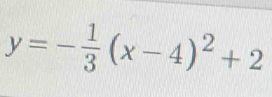 y=- 1/3 (x-4)^2+2