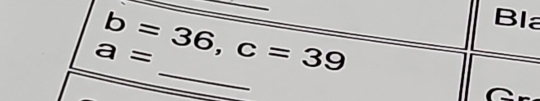 b=36, c=39
Bla
a=
_