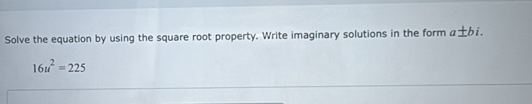 Solve the equation by using the square root property. Write imaginary solutions in the form a± bi.
16u^2=225