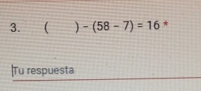 ( )-(58-7)=16 * 
|Tu respuesta