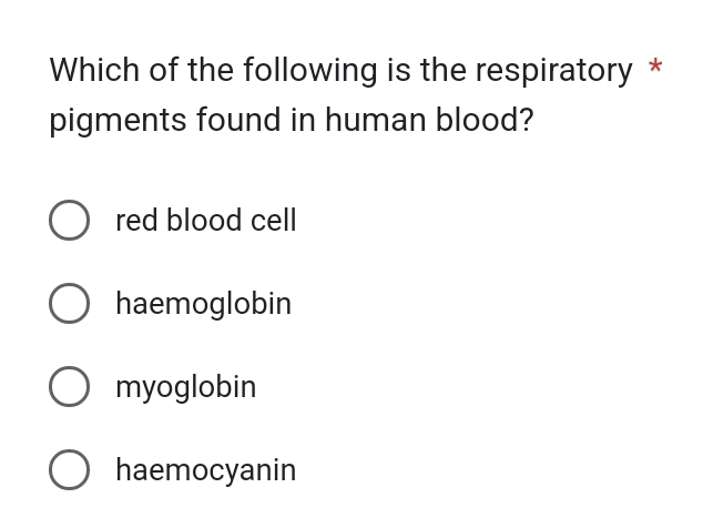 Which of the following is the respiratory *
pigments found in human blood?
red blood cell
haemoglobin
myoglobin
haemocyanin