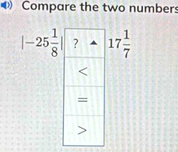 Compare the two numbers
|-25 1/8 | 17 1/7 