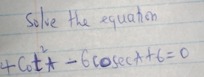 Solve the equation
4cot^2A-6cos ecA+6=0