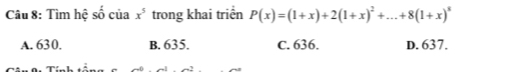 Tìm hệ shat 0 của x^5 trong khai triển P(x)=(1+x)+2(1+x)^2+...+8(1+x)^x
A. 630. B. 635. C. 636. D. 637.