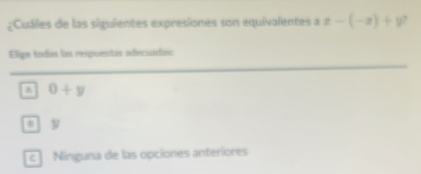 Cuáles de las siguientes expresiones son equivalentes a x-(-x)+y
Elige todas las respuestas adecuadas:
0+y
8 y
Ninguna de las opciones anteriores