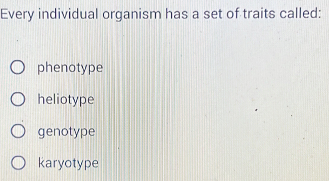 Every individual organism has a set of traits called:
phenotype
heliotype
genotype
karyotype