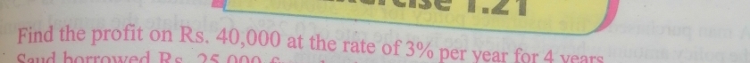 Find the profit on Rs. 40,000 at the rate of 3% per year for 4 years
a b orrowe d B s 0