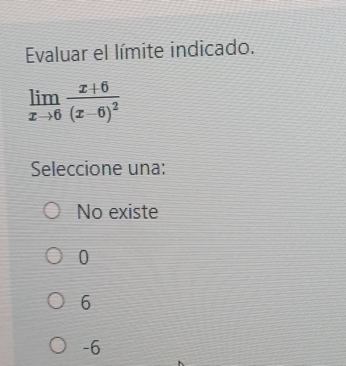 Evaluar el límite indicado.
limlimits _xto 6frac x+6(x-6)^2
Seleccione una:
No existe
0
6
-6