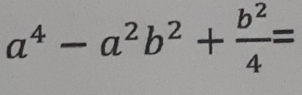 a^4-a^2b^2+ b^2/4 =