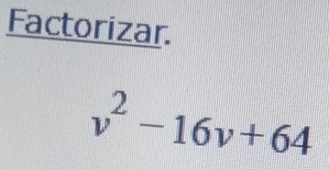 Factorizar.
v^2-16v+64