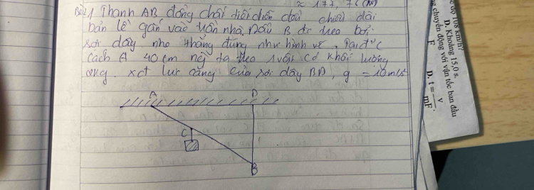 li+, +s (M
Mà/ Thanh AB dong chái dióichén dóu chii dài
bán (e gán vao uán nhà náo B do dheo bǎì
Rot day nho thang ding nhu hinh ve, pac t^(vee)C
cach A L0cm ng dq theo Auái có Khái luǒing
ong xct lur cāng evo nài day BD, g=10m/s^2
A
D
C
B