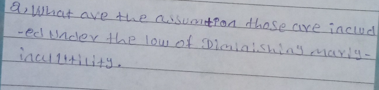 a, What are the assumpon those are includ 
- ed under the low of Diminishing marly- 
inculstility.