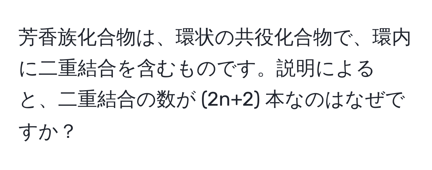 芳香族化合物は、環状の共役化合物で、環内に二重結合を含むものです。説明によると、二重結合の数が (2n+2) 本なのはなぜですか？