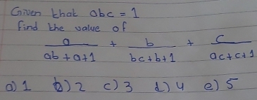 Gniven thak obc =1
Find the value of
 a/ab+a+1 + b/bc+b+1 + c/ac+c+1 
() 1 () 2 () 3 () u e) s