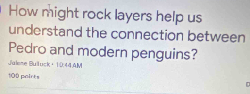 How might rock layers help us 
understand the connection between 
Pedro and modern penguins? 
Jalene Bullock = 10:44 AM
100 points 
_ 
D