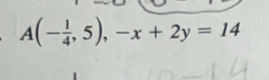 A(- 1/4 ,5),-x+2y=14