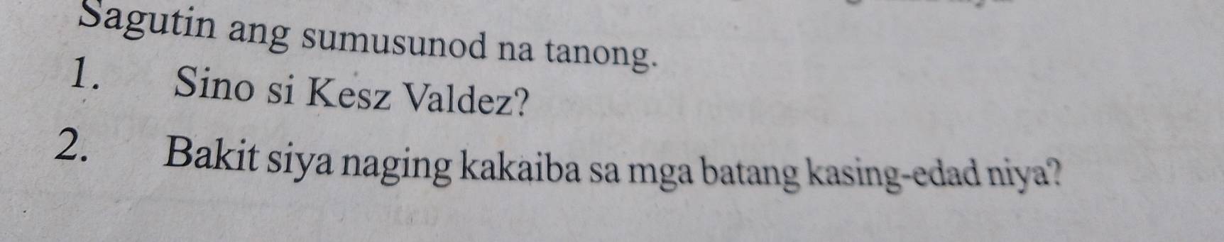 Sagutin ang sumusunod na tanong. 
1. Sino si Kesz Valdez? 
2. Bakit siya naging kakaiba sa mga batang kasing-edad niya?