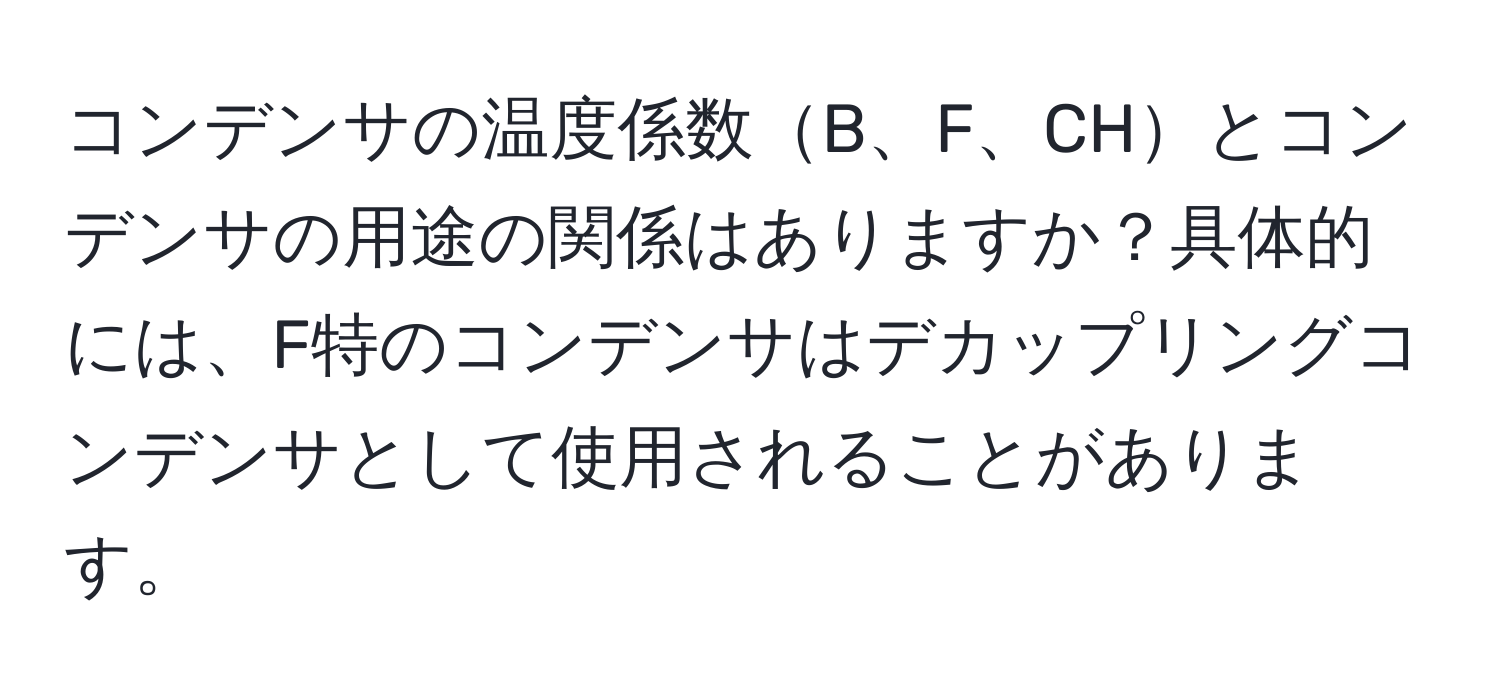 コンデンサの温度係数B、F、CHとコンデンサの用途の関係はありますか？具体的には、F特のコンデンサはデカップリングコンデンサとして使用されることがあります。