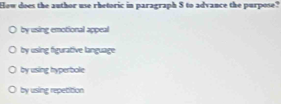 How does the author use rhetoric in paragraph S to advance the purpose?
by using emotional appeal
by using figurative language
by using hyperbole
by using repetition