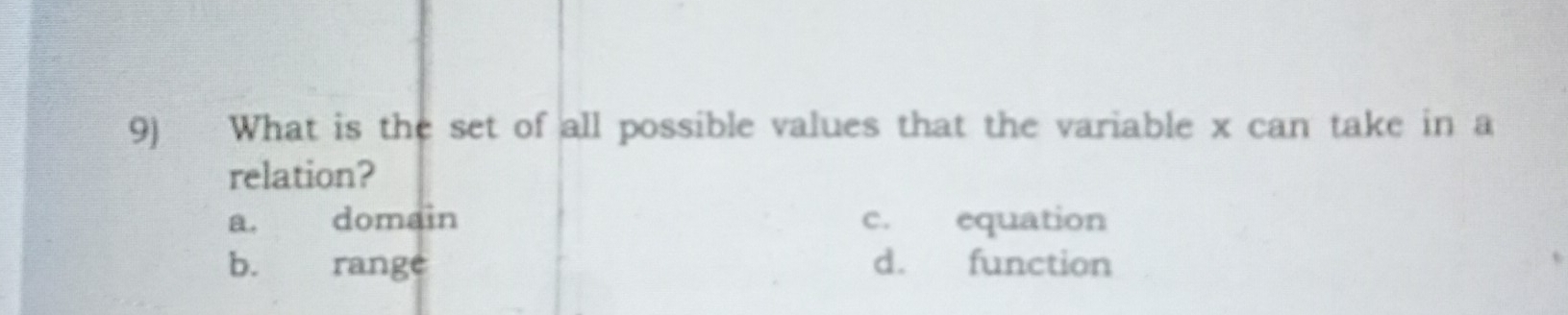 What is the set of all possible values that the variable x can take in a
relation?
a. domain c. equation
b.range d. function