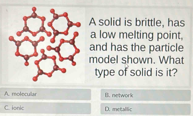 Solved: A solid is brittle, has a low melting point, and has the ...