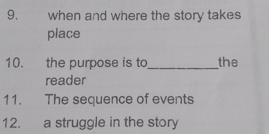 when and where the story takes 
place 
10. the purpose is to_ the 
reader 
11. The sequence of events 
12. a struggle in the story