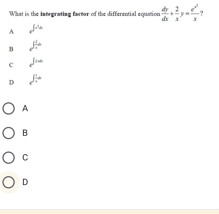 What is the integrating factor of the differential equation  dy/dx + 2/x y=frac e^(x^2)x 2
A e^(∈t x^2)dx
B e^(∈t frac 2)xdx
C e^(∈t 2xdx)
D e^(∈t frac 1)xdx
A
B
C
D