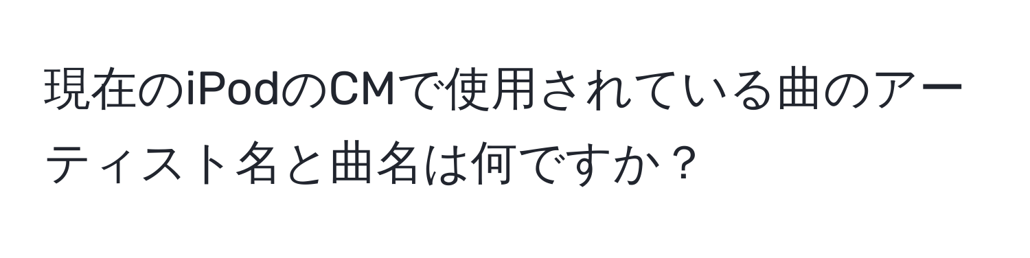 現在のiPodのCMで使用されている曲のアーティスト名と曲名は何ですか？