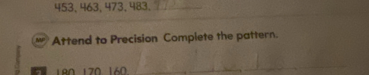 453, 463, 473, 483, 
Mp Attend to Precision Complete the pattern. 
1RN 170 160.