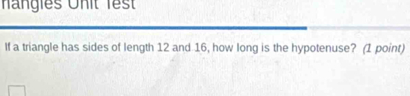 nangies Unit lest 
If a triangle has sides of length 12 and 16, how long is the hypotenuse? (1 point)