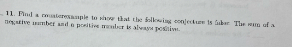 Find a counterexample to show that the following conjecture is false: The sum of a 
negative number and a positive number is always positive.