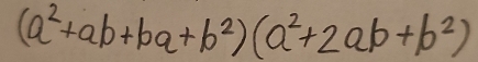 (a^2+ab+ba+b^2)(a^2+2ab+b^2)