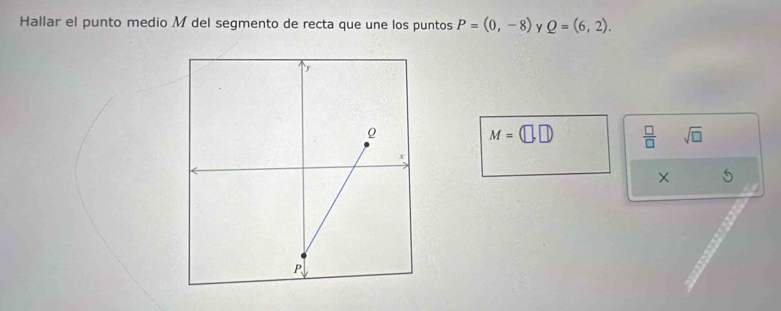 Hallar el punto medio M del segmento de recta que une los puntos P=(0,-8) y Q=(6,2).
M=(□ ,□ )  □ /□   sqrt(□ )
× 5