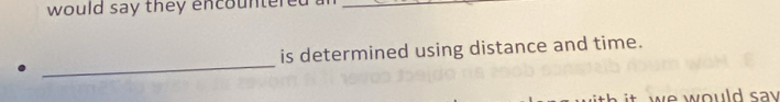 would say they encountered ?_ 
. _is determined using distance and time. 
ould sa .