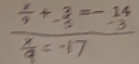  x/9 +beginarrayr 3 -5endarray =beginarrayr 14 -3 hline endarray
 x/9 =-17