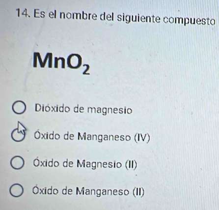 Es el nombre del siguiente compuesto
MnO_2
Dióxido de magnesio
Óxido de Manganeso (IV)
Óxido de Magnesio (II)
Óxido de Manganeso (II)