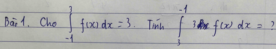 sqrt (10)^5
Bao1. Cho ∈t _(-1)^3f(x)dx=3.Timin∈tlimits _3^(-1)3, f(x)dx= )