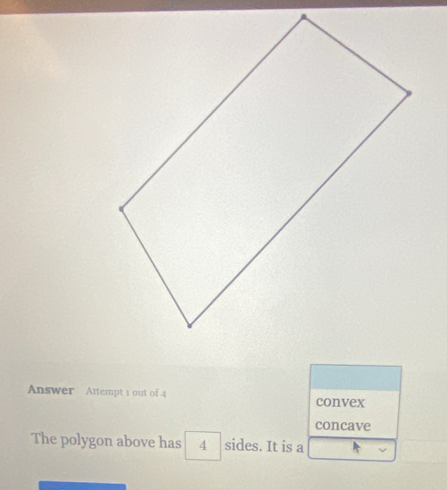 Answer Attempt 1 out of 4 convex
concave
The polygon above has 4 sides. It is a