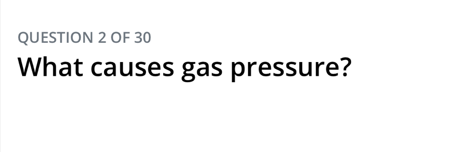 OF 30 
What causes gas pressure?