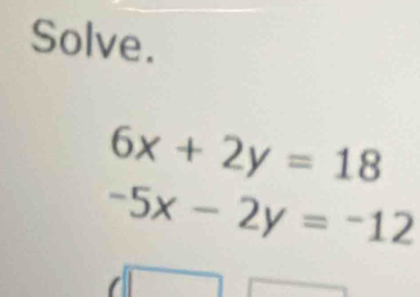 Solve.
6x+2y=18
-5x-2y=-12