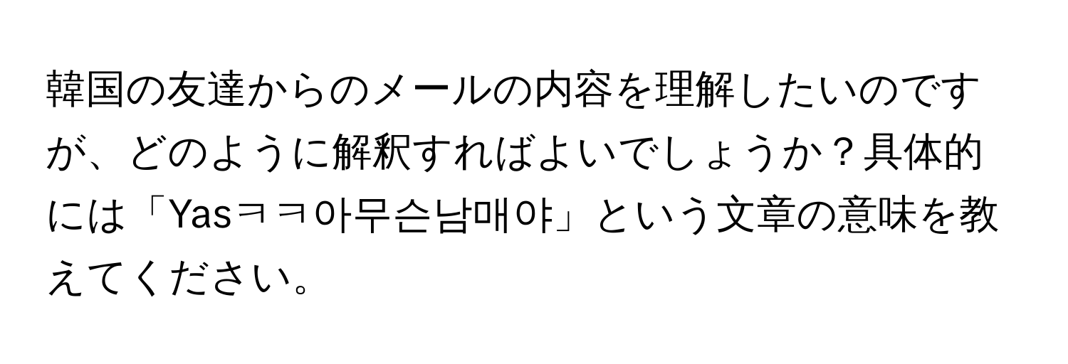 韓国の友達からのメールの内容を理解したいのですが、どのように解釈すればよいでしょうか？具体的には「Yasㅋㅋ아무슨남매야」という文章の意味を教えてください。