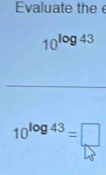 Evaluate thee
10^(log 43)
10^(log 43)=□