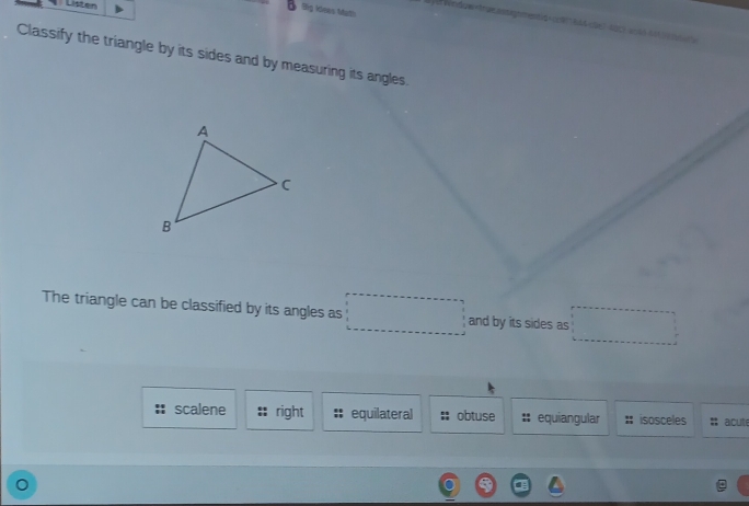 Listen
Big kdeas Math
et vendow
scalene right equilateral obtuse I equiangular isosceles acute