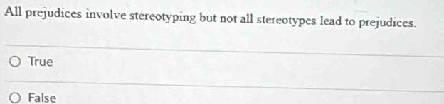 All prejudices involve stereotyping but not all stereotypes lead to prejudices.
True
False